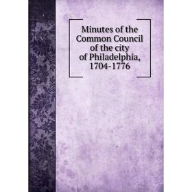 

Книга Minutes of the Common Council of the city of Philadelphia, 1704-1776