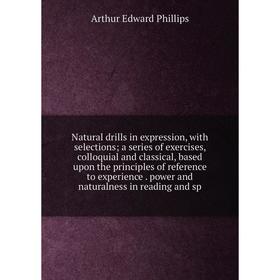 

Книга Natural drills in expression, with selections; a series of exercises, colloquial and classical, based upon the principles of reference to experi
