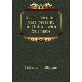 

Книга Alsace-Lorraine, past, present, and future, with four maps