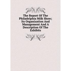 

Книга The Report Of The Philadelphia Milk Show; Its Organization And Management And A Description Of The Exhibits