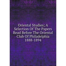 

Книга Oriental Studies; A Selection of the Papers Read Before The Oriental Club Of Philadelphia 1888-1894