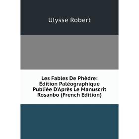 

Книга Les Fables De Phèdre: Édition Paléographique Publiée D'Après Le Manuscrit Rosanbo