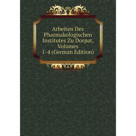 

Книга Arbeiten Des Pharmakologischen Institutes Zu Dorpat, Volumes 1-4 (German Edition)