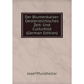 

Книга Der Blumenkaiser: Oesterreichisches Zeit- Und Culturbild (German Edition)