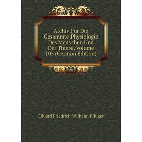 

Книга Archiv Für Die Gesammte Physiologie Des Menschen Und Der Thiere, Volume 105 (German Edition)