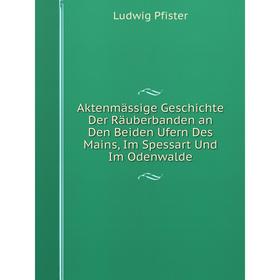 

Книга Aktenmässige Geschichte Der Räuberbanden an Den Beiden Ufern Des Mains, Im Spessart Und Im Odenwalde