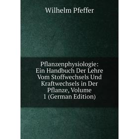 

Книга Pflanzenphysiologie: Ein Handbuch Der Lehre Vom Stoffwechsels Und Kraftwechsels in Der Pflanze, Volume 1 (German Edition)