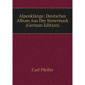 

Книга Alpenklänge: Deutsches Album Aus Der Steiermark (German Edition)
