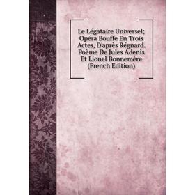 

Книга Le Légataire Universel; Opéra Bouffe En Trois Actes, D'après Régnard Poème De Jules Adenis Et Lionel Bonnemère