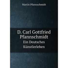 

Книга D. Carl Gottfried Pfannschmidt. Ein Deutsches Künstlerleben
