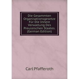 

Книга Die Gesammten Organisationsgesetze Für Die Innere Verwaltung Des Preussischen Staates. (German Edition)