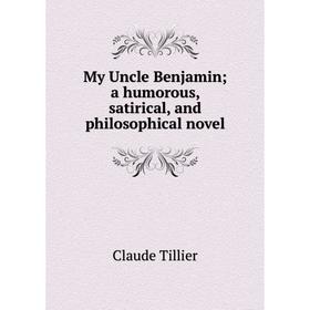 

Книга My Uncle Benjamin; a humorous, satirical, and philosophical novel