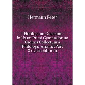 

Книга Florilegium Graecum in Usum Primi Gymnasiorum Ordinis Collectum a Philologis Afranis, Part 8 (Latin Edition)