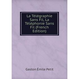 

Книга La Télégraphie Sans Fil, La Téléphonie Sans Fil
