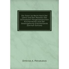

Книга Die Toten Im Recht Nach Der Lehre Und Den Normen Des Orthodoxen Morgenländischen Kirchenrechts Und Der Gesetzgebung Griechenlands (German Editio