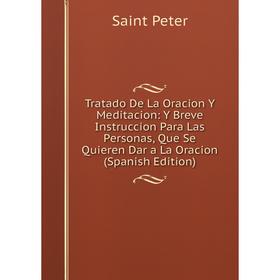 

Книга Tratado De La Oracion Y Meditacion: Y Breve Instruccion Para Las Personas, Que Se Quieren Dar a La Oracion (Spanish Edition)