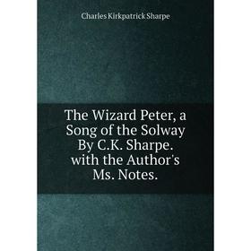 

Книга The Wizard Peter, a Song of the Solway By C.K. Sharpe. with the Author's Ms. Notes