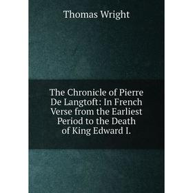 

Книга The Chronicle of Pierre De Langtoft: In French Verse from the Earliest Period to the Death of King Edward I