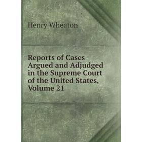 

Книга Reports of Cases Argued and Adjudged in the Supreme Court of the United States, Volume 21