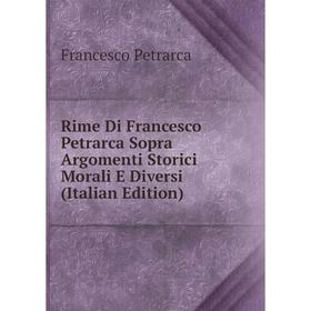 

Книга Rime Di Francesco Petrarca Sopra Argomenti Storici Morali E Diversi (Italian Edition)