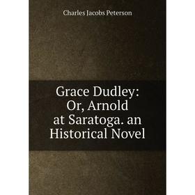 

Книга Grace Dudley: Or, Arnold at Saratoga. an Historical Novel