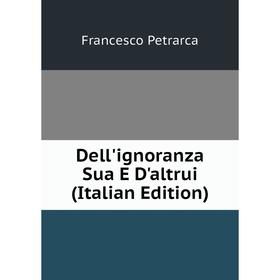

Книга Dell'ignoranza Sua E D'altrui (Italian Edition)