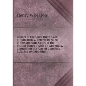 

Книга Report of the Copy-Right Case of Wheaton V. Peters: Decided in the Supreme Court of the United State