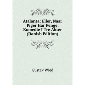 

Книга Atalanta: Eller, Naar Piger Har Penge. Komedie I Tre Akter (Danish Edition)