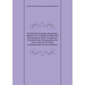 

Книга Vocabulaire Français-Esquimau: Dialecte Des Tchiglit Des Bouches Du Mackenzie Et De L'anderson. Précédé D'une Monographie De Cette Tribu Et De N
