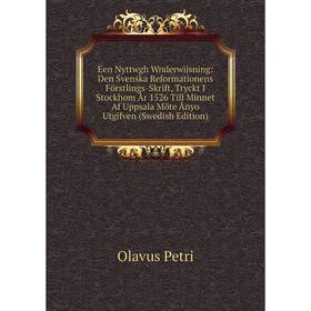 

Книга Een Nyttwgh Wnderwijsning: Den Svenska Reformationens Förstlings-Skrift, Tryckt I Stockhom År 1526 Till Minnet Af Uppsala Möte Ånyo Utgifven (Sw