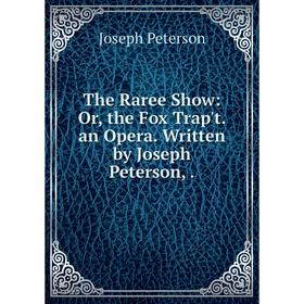 

Книга The Raree Show: Or, the Fox Trap't. an Opera. Written by Joseph Peterson