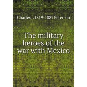 

Книга The military heroes of the war with Mexico