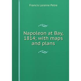 

Книга Napoleon at Bay, 1814; with maps and plans