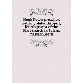 

Книга Hugh Peter: preacher, patriot, philanthropist, fourth pastor of the First church in Salem, Massachusetts