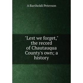 

Книга Lest we forget, the record of Chautauqua County's own; a history