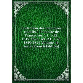 

Книга Collection des mémoires relatifs à l'histoire de France. sér. 1 t. 1-52, 1819-1826; sér. 2 t. 1-78, 1820-1829 Volume 46, ser.2 (French Edition)