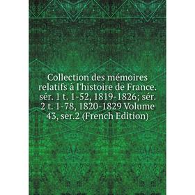 

Книга Collection des mémoires relatifs à l'histoire de France. sér. 1 t. 1-52, 1819-1826; sér. 2 t. 1-78, 1820-1829 Volume 43, ser.2 (French Edition)