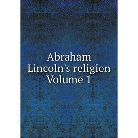 

Книга Abraham Lincoln's religion Volume 1
