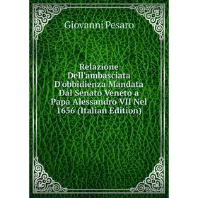 

Книга Relazione Dell'ambasciata D'obbidienza Mandata Dal Senato Veneto a Papa Alessandro VII Nel 1656 (Italian Edition)