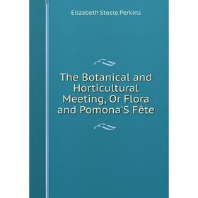 

Книга The Botanical and Horticultural Meeting, Or Flora and Pomona'S Fête