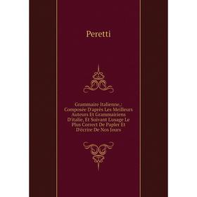 

Книга Grammaire Italienne,: Composée D'après Les Meilleurs Auteurs Et Grammairiens D'italie, Et Suivant L'usage Le Plus Correct De Papler Et D'écrire