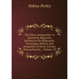 

Книга The Essex Antiquarian: A Quarterly Magazine Devoted to the Biography, Genealogy, History and Antiquities of Essex County, Massachusetts., Volume