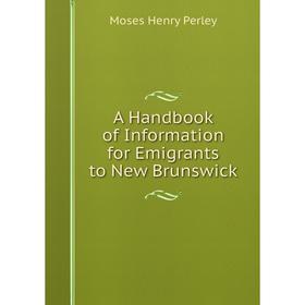 

Книга A Handbook of Information for Emigrants to New Brunswick