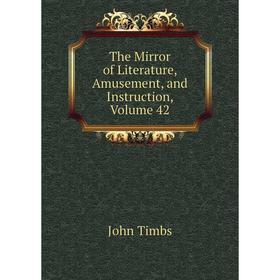 

Книга The Mirror of Literature, Amusement, and Instruction, Volume 42