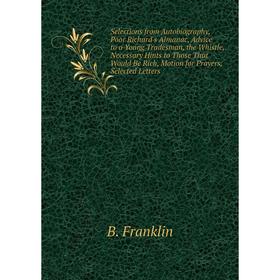 

Книга Selections from Autobiography, Poor Richard's Almanac, Advice to a Young Tradesman, the Whistle, Necessary Hints to Those That Would Be Rich, Mo