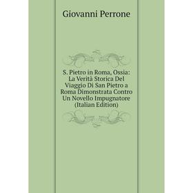 

Книга S. Pietro in Roma, Ossia: La Verità Storica Del Viaggio Di San Pietro a Roma Dimonstrata Contro Un Novello Impugnatore (Italian Edition)