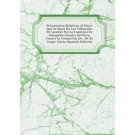

Книга Documentos Relativos Al Juicio Que Se Sigue En Los Tribunales De Londres Por La Comision De Delegados Fiscales Del Peru, Contra La Compania De.