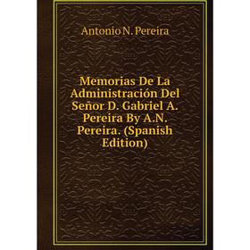 

Книга Memoria s De La Administración Del Señor D Gabriel A Pereira By AN Pereira