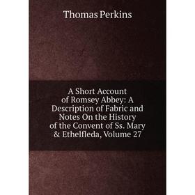

Книга A Short Account of Romsey Abbey: A Description of Fabric and Notes On the History of the Convent of Ss. Mary Ethelfleda, Volume 27