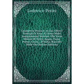 

Книга Geometria Pratica: In Cui, Oltre I Principj Di Essa, VI Sono Molti Insegnamenti Intorno Alle Varie Misure Di Terre, Acque, Fieni, Pietre, Grani,